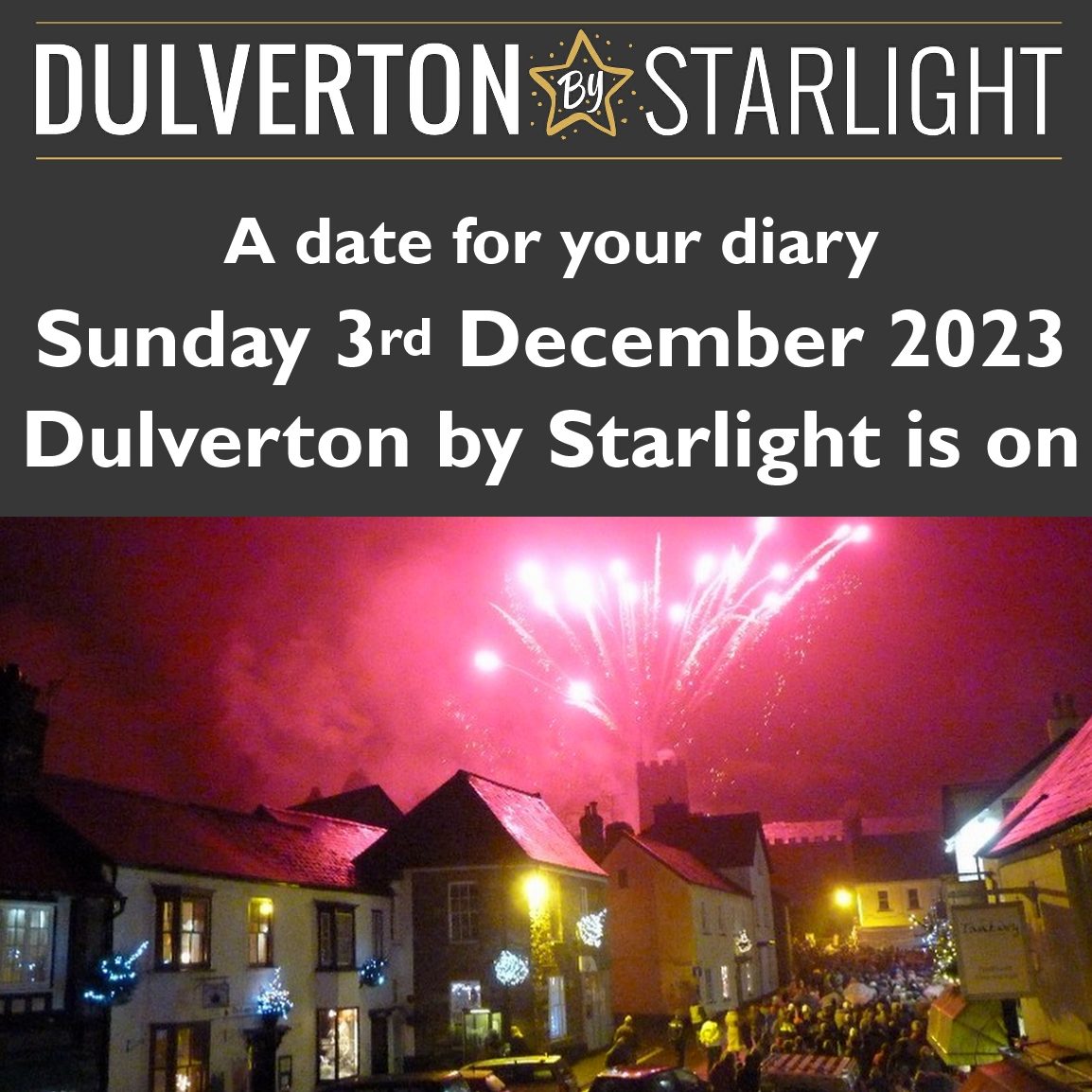 Dulverton By Starlight Save the Date poster with white text on a grey background reading "Dulverton by Starlight - A date for your diary Sunday 3rd December 2023 Dulverton by Starlight is on" and then there is a picture of last year's Dulverton by Starlight with the village Christmas market in action and the sky illuminated pink with fireworks